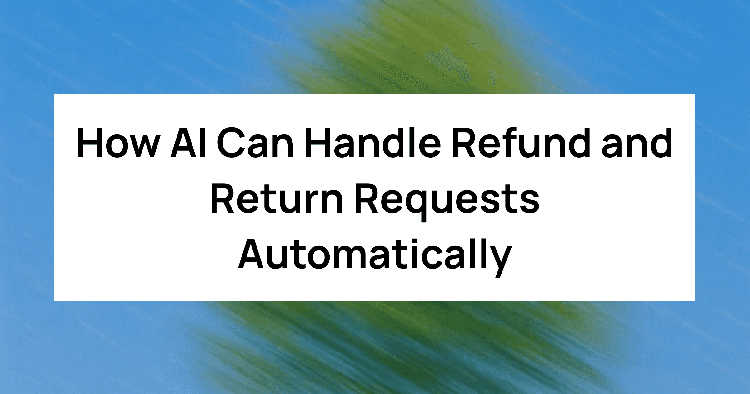 How AI Can Handle Refund and Return Requests Automatically