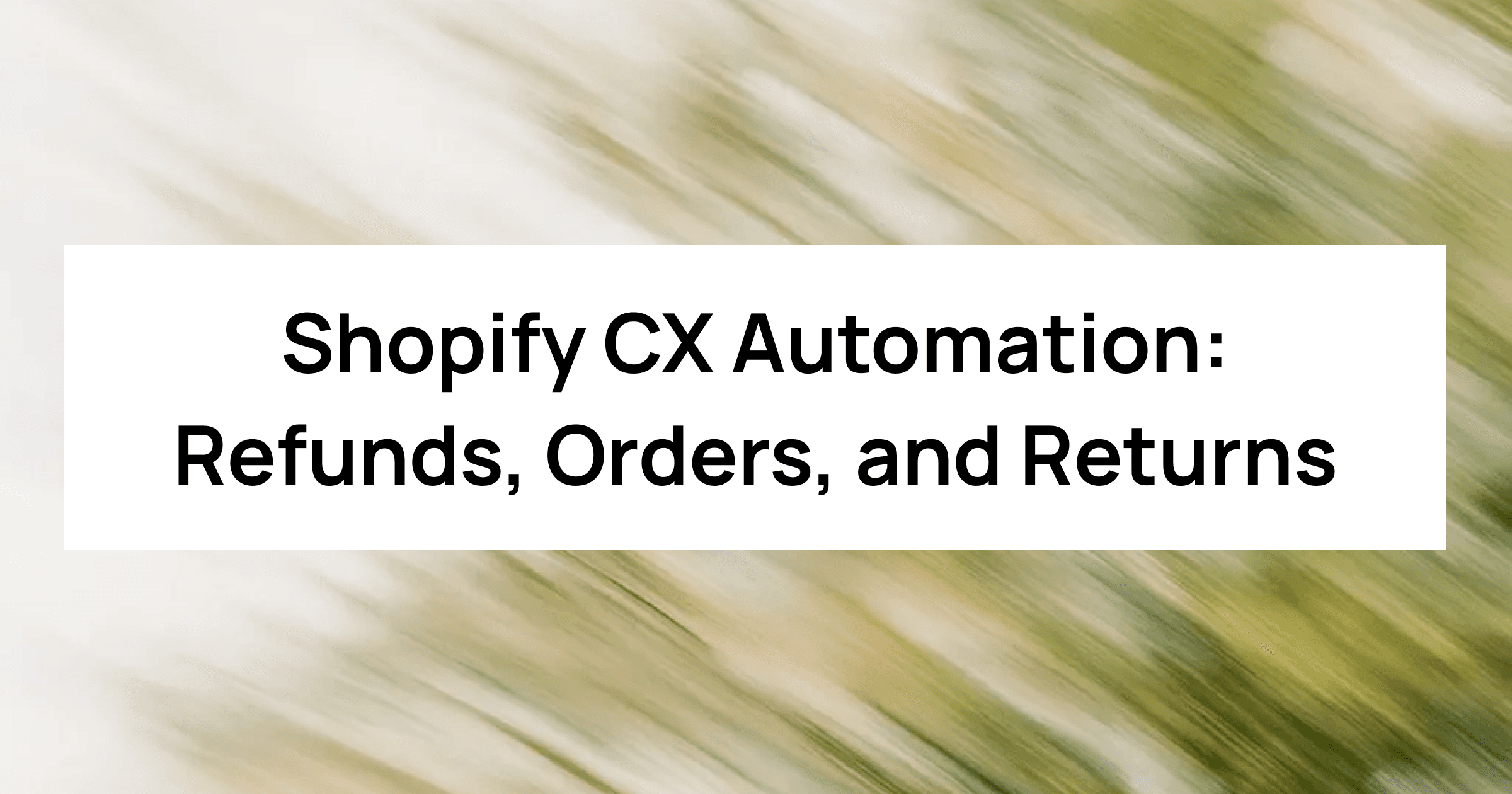 Shopify CX Automation: Refunds, Orders, and Returns